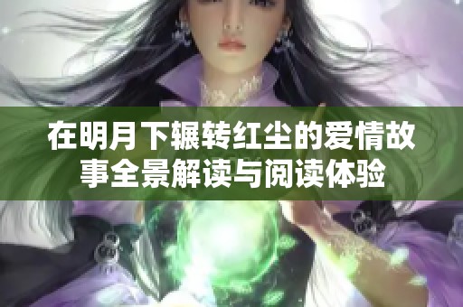在明月下辗转红尘的爱情故事全景解读与阅读体验