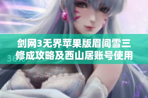 剑网3无界苹果版眉间雪三修成攻略及西山居账号使用心得