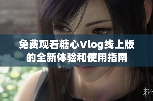 免费观看糖心Vlog线上版的全新体验和使用指南
