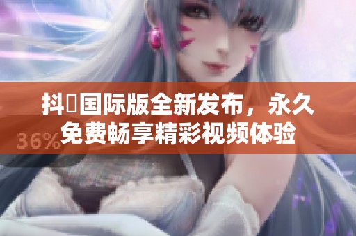 抖抈国际版全新发布，永久免费畅享精彩视频体验