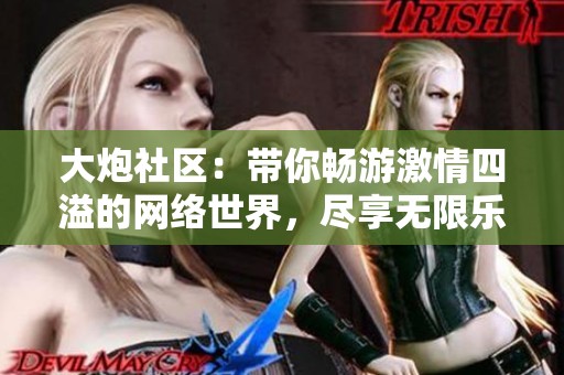大炮社区：带你畅游激情四溢的网络世界，尽享无限乐趣