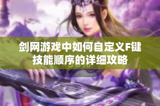 剑网游戏中如何自定义F键技能顺序的详细攻略