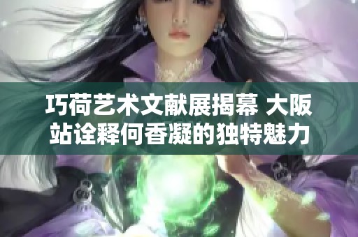 巧荷艺术文献展揭幕 大阪站诠释何香凝的独特魅力