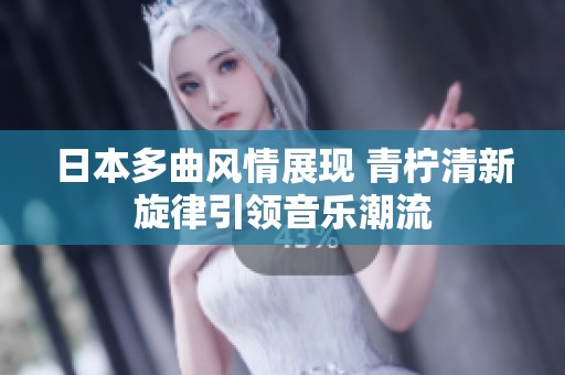 日本多曲风情展现 青柠清新旋律引领音乐潮流