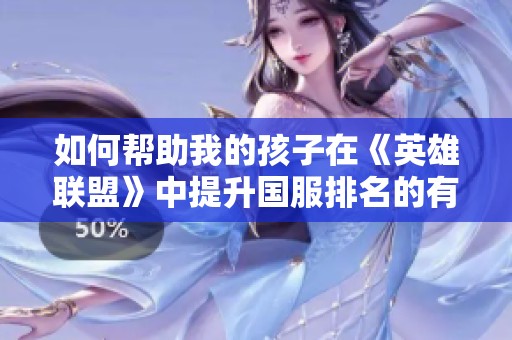 如何帮助我的孩子在《英雄联盟》中提升国服排名的有效方法