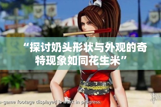 “探讨奶头形状与外观的奇特现象如同花生米”