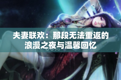 夫妻联欢：那段无法重返的浪漫之夜与温馨回忆