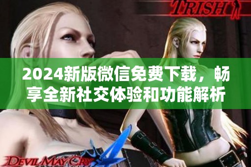 2024新版微信免费下载，畅享全新社交体验和功能解析
