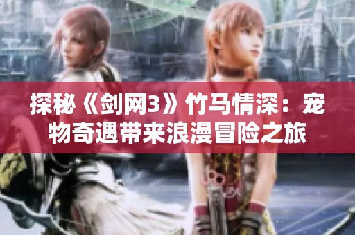 探秘《剑网3》竹马情深：宠物奇遇带来浪漫冒险之旅