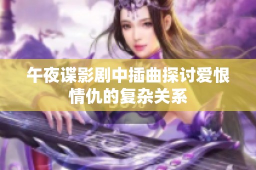 午夜谍影剧中插曲探讨爱恨情仇的复杂关系