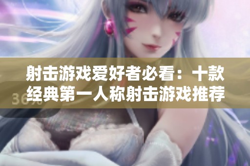 射击游戏爱好者必看：十款经典第一人称射击游戏推荐