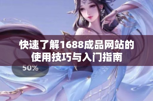 快速了解1688成品网站的使用技巧与入门指南