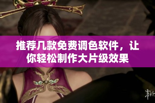 推荐几款免费调色软件，让你轻松制作大片级效果