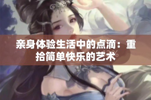 亲身体验生活中的点滴：重拾简单快乐的艺术