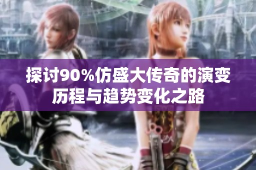 探讨90%仿盛大传奇的演变历程与趋势变化之路