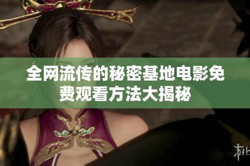 全网流传的秘密基地电影免费观看方法大揭秘