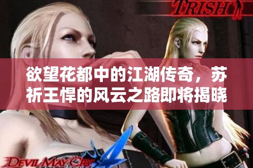 欲望花都中的江湖传奇，苏祈王悍的风云之路即将揭晓