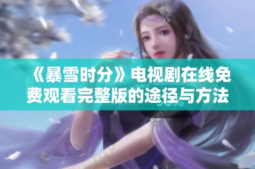 《暴雪时分》电视剧在线免费观看完整版的途径与方法