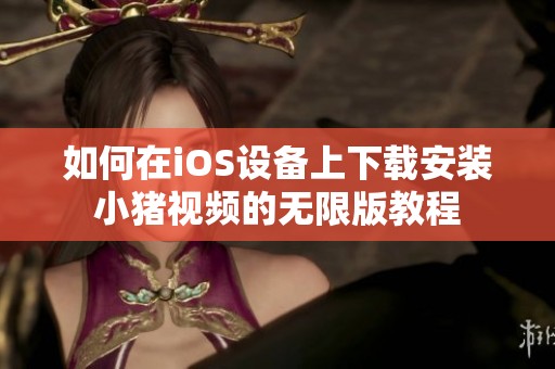 如何在iOS设备上下载安装小猪视频的无限版教程