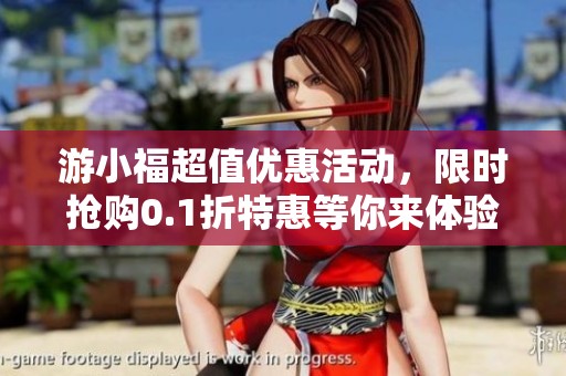 游小福超值优惠活动，限时抢购0.1折特惠等你来体验