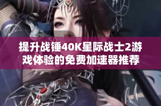 提升战锤40K星际战士2游戏体验的免费加速器推荐
