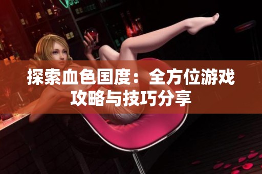 探索血色国度：全方位游戏攻略与技巧分享