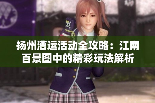 扬州漕运活动全攻略：江南百景图中的精彩玩法解析
