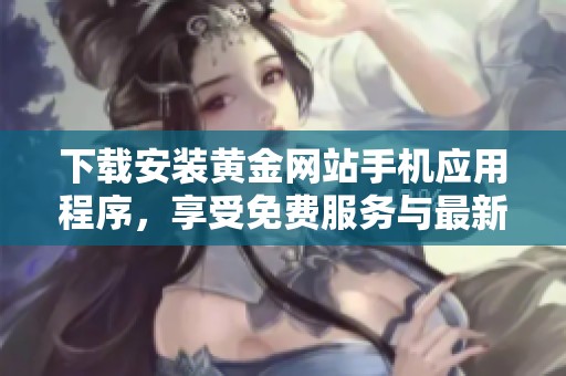 下载安装黄金网站手机应用程序，享受免费服务与最新资讯