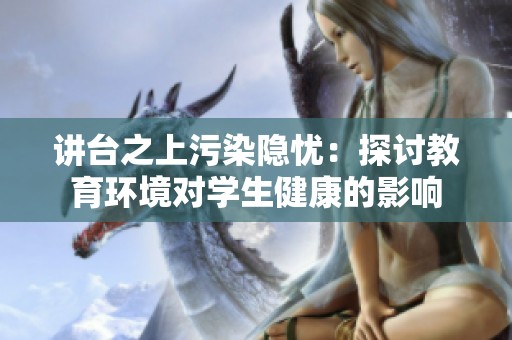 讲台之上污染隐忧：探讨教育环境对学生健康的影响