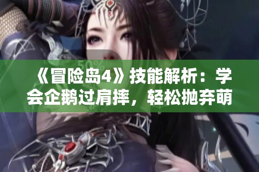《冒险岛4》技能解析：学会企鹅过肩摔，轻松抛弃萌宠于悬崖之下！