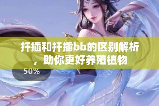 扦插和扦插bb的区别解析，助你更好养殖植物
