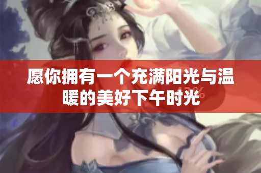 愿你拥有一个充满阳光与温暖的美好下午时光