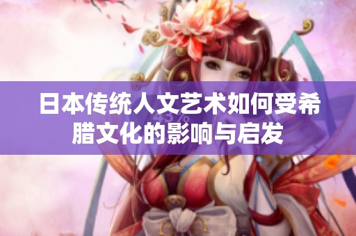 日本传统人文艺术如何受希腊文化的影响与启发