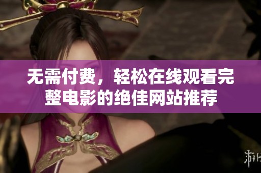 无需付费，轻松在线观看完整电影的绝佳网站推荐