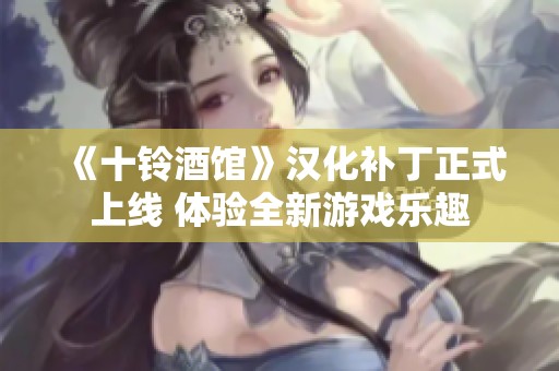 《十铃酒馆》汉化补丁正式上线 体验全新游戏乐趣