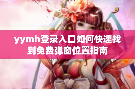 yymh登录入口如何快速找到免费弹窗位置指南