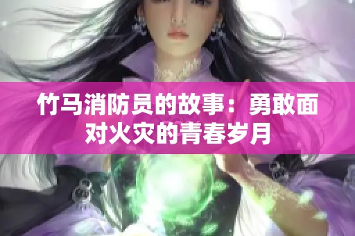 竹马消防员的故事：勇敢面对火灾的青春岁月