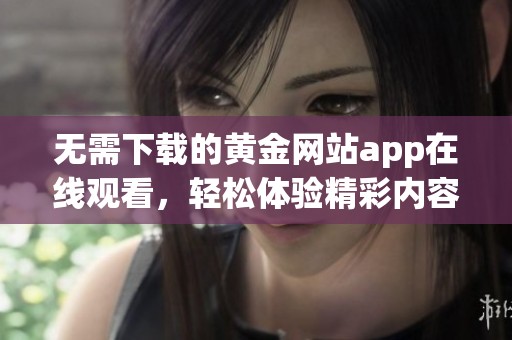 无需下载的黄金网站app在线观看，轻松体验精彩内容