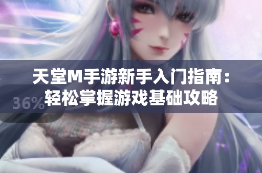天堂M手游新手入门指南：轻松掌握游戏基础攻略