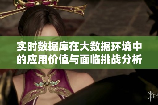 实时数据库在大数据环境中的应用价值与面临挑战分析
