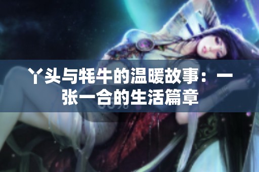 丫头与牦牛的温暖故事：一张一合的生活篇章