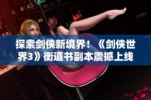探索剑侠新境界！《剑侠世界3》衡道书副本震撼上线！