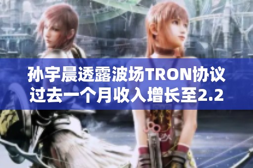 孙宇晨透露波场TRON协议过去一个月收入增长至2.26亿美元