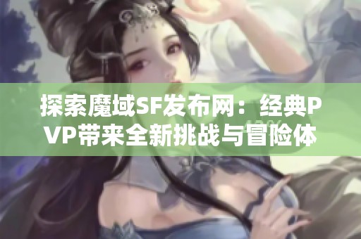 探索魔域SF发布网：经典PVP带来全新挑战与冒险体验