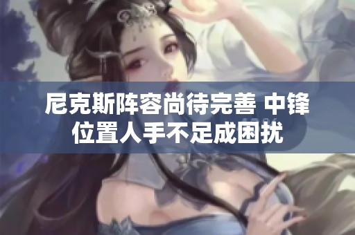 尼克斯阵容尚待完善 中锋位置人手不足成困扰