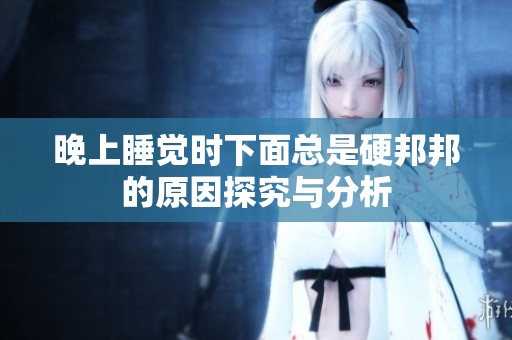 晚上睡觉时下面总是硬邦邦的原因探究与分析