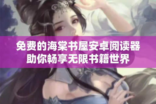 免费的海棠书屋安卓阅读器助你畅享无限书籍世界