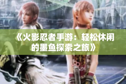 《火影忍者手游：轻松休闲的墨鱼探索之旅》