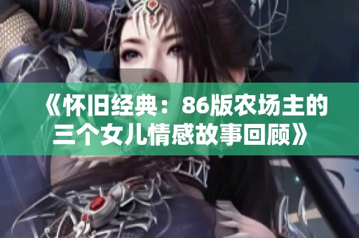 《怀旧经典：86版农场主的三个女儿情感故事回顾》
