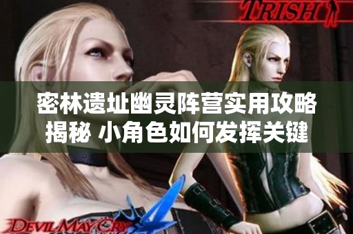 密林遗址幽灵阵营实用攻略揭秘 小角色如何发挥关键作用